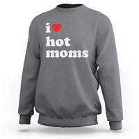 I Love Hot Moms Sweatshirt Funny Mothers Day