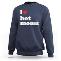 I Love Hot Moms Sweatshirt Funny Mothers Day