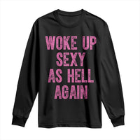 Woke Up Sexy As Hell Again Long Sleeve Shirt Funny Sarcastic