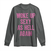 Woke Up Sexy As Hell Again Long Sleeve Shirt Funny Sarcastic