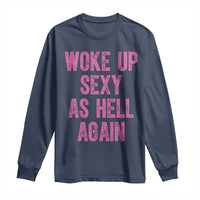 Woke Up Sexy As Hell Again Long Sleeve Shirt Funny Sarcastic
