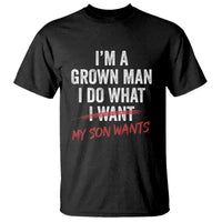 Boy Dad T Shirt I Am A Grown Man I Do What My Son Wants Fathers Day
