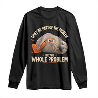 Funny Neil The Seal Long Sleeve Shirt Don't Be Part Of Problem Be The Whole Problem