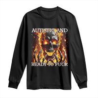 Funny Autistic And Ready To Fuck Long Sleeve Shirt Fire Skeleton Autism Humor Joke