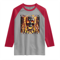 Funny Autistic And Ready To Fuck Raglan Shirt Fire Skeleton Autism Humor Joke