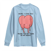 Mom I Love You From The Bottom Of My Heart Long Sleeve Shirt Family Humor