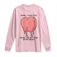 Mom I Love You From The Bottom Of My Heart Long Sleeve Shirt Family Humor