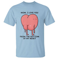 Mom I Love You From The Bottom Of My Heart T Shirt Family Humor