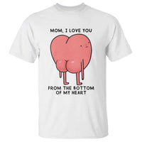 Mom I Love You From The Bottom Of My Heart T Shirt Family Humor