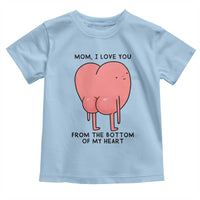 Mom I Love You From The Bottom Of My Heart Toddler T Shirt Family Humor