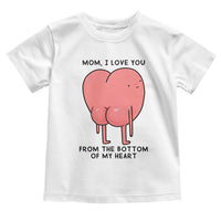 Mom I Love You From The Bottom Of My Heart Toddler T Shirt Family Humor