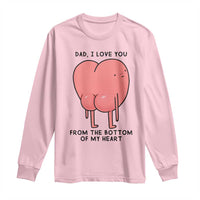 Dad I Love You From The Bottom Of My Heart Long Sleeve Shirt Fathers Day Gifts
