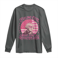 Feeling Cute Might Start A Revolution Later Long Sleeve Shirt George Washington 4th of July