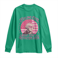Feeling Cute Might Start A Revolution Later Long Sleeve Shirt George Washington 4th of July