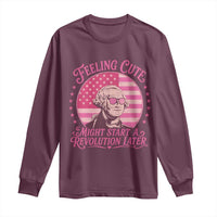 Feeling Cute Might Start A Revolution Later Long Sleeve Shirt George Washington 4th of July
