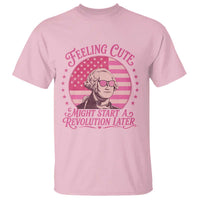Feeling Cute Might Start A Revolution Later T Shirt George Washington 4th of July