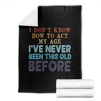 I Dont Know How To Act My Age I've Never Been This Old Before Throw Blanket Funny Old Birthday - Wonder Print Shop