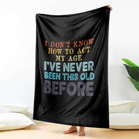 I Dont Know How To Act My Age I've Never Been This Old Before Throw Blanket Funny Old Birthday - Wonder Print Shop