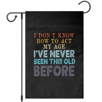 I Dont Know How To Act My Age I've Never Been This Old Before Garden Flag Funny Old Birthday - Wonder Print Shop