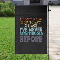 I Dont Know How To Act My Age I've Never Been This Old Before Garden Flag Funny Old Birthday - Wonder Print Shop