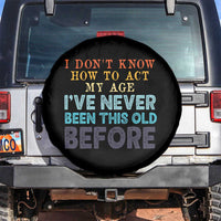 I Dont Know How To Act My Age I've Never Been This Old Before Spare Tire Cover Funny Old Birthday - Wonder Print Shop