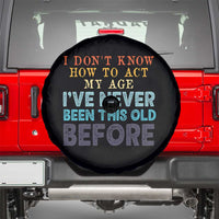 I Dont Know How To Act My Age I've Never Been This Old Before Spare Tire Cover Funny Old Birthday - Wonder Print Shop