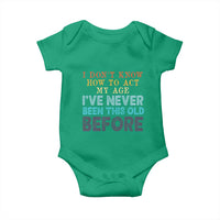 I Dont Know How To Act My Age I've Never Been This Old Before Baby Onesie Funny Old Birthday - Wonder Print Shop