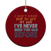 I Dont Know How To Act My Age I've Never Been This Old Before Ceramic Ornament Funny Old Birthday - Wonder Print Shop