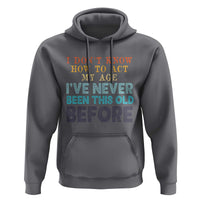 I Dont Know How To Act My Age I've Never Been This Old Before Hoodie Funny Old Birthday - Wonder Print Shop
