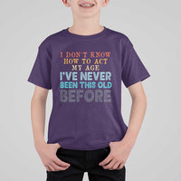 I Dont Know How To Act My Age I've Never Been This Old Before T Shirt For Kid Funny Old Birthday - Wonder Print Shop