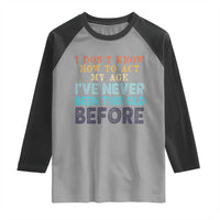 I Dont Know How To Act My Age I've Never Been This Old Before Raglan Shirt Funny Old Birthday - Wonder Print Shop
