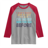 I Dont Know How To Act My Age I've Never Been This Old Before Raglan Shirt Funny Old Birthday - Wonder Print Shop