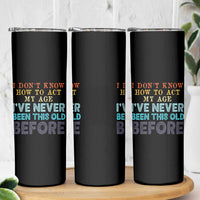 I Dont Know How To Act My Age I've Never Been This Old Before Skinny Tumbler Funny Old Birthday - Wonder Print Shop