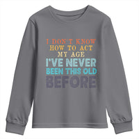 I Dont Know How To Act My Age I've Never Been This Old Before Youth Sweatshirt Funny Old Birthday - Wonder Print Shop