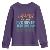 I Dont Know How To Act My Age I've Never Been This Old Before Youth Sweatshirt Funny Old Birthday - Wonder Print Shop