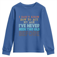 I Dont Know How To Act My Age I've Never Been This Old Before Youth Sweatshirt Funny Old Birthday - Wonder Print Shop