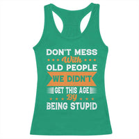 Funny Dont Mess With Old People We Didnt Get This Age By Being Stupid Racerback Tank Top