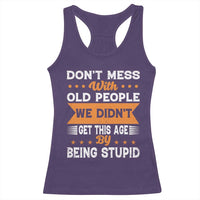 Funny Dont Mess With Old People We Didnt Get This Age By Being Stupid Racerback Tank Top