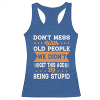 Funny Dont Mess With Old People We Didnt Get This Age By Being Stupid Racerback Tank Top