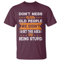 Funny Dont Mess With Old People We Didnt Get This Age By Being Stupid T Shirt