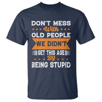 Funny Dont Mess With Old People We Didnt Get This Age By Being Stupid T Shirt