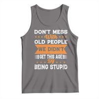 Funny Dont Mess With Old People We Didnt Get This Age By Being Stupid Tank Top