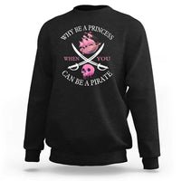 Why Be A Princess When You Can Be A Pirate Sweatshirt Pink Pirates Ship Crossbones Freebooter - Wonder Print Shop