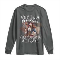 Funny Pirate Long Sleeve Shirt Why Be A Princess When You Can Be A Pirate - Wonder Print Shop