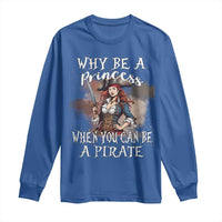 Funny Pirate Long Sleeve Shirt Why Be A Princess When You Can Be A Pirate - Wonder Print Shop