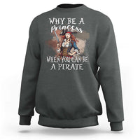 Funny Pirate Sweatshirt Why Be A Princess When You Can Be A Pirate - Wonder Print Shop