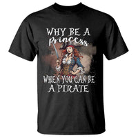 Funny Pirate T Shirt Why Be A Princess When You Can Be A Pirate - Wonder Print Shop