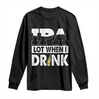 Funny Irish Black Beer Drinking St Patrick's Day Long Sleeve Shirt IPA Lot When I Drink