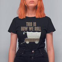 Funny Pioneer Day T Shirt For Women This Is How We Roll Wagon Patriot Utah - Wonder Print Shop