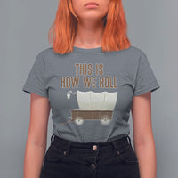 Funny Pioneer Day T Shirt For Women This Is How We Roll Wagon Patriot Utah - Wonder Print Shop